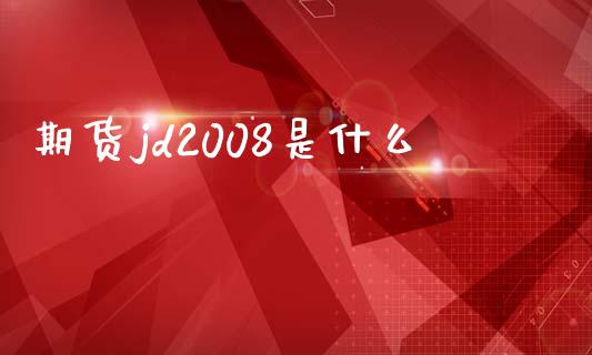 期货jd2008是什么_https://www.gongyisiwang.com_原油期货_第1张
