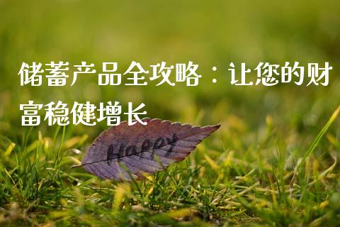 储蓄产品全攻略：让您的财富稳健增长_https://www.gongyisiwang.com_焦炭期货手续费_第1张