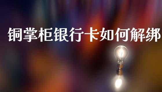铜掌柜银行卡如何解绑_https://www.gongyisiwang.com_道指_第1张