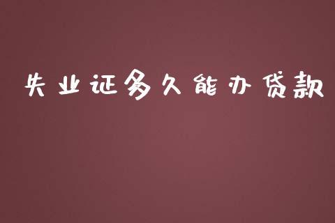 失业证多久能办贷款_https://www.gongyisiwang.com_股指期货交易手续费_第1张