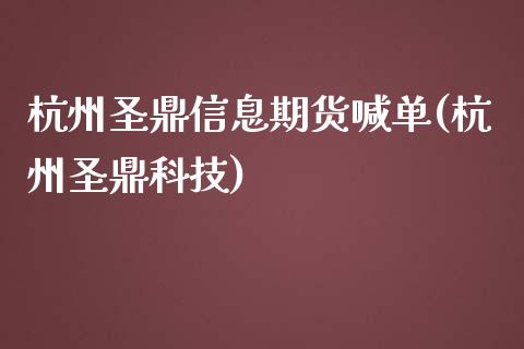杭州圣鼎信息期货喊单(杭州圣鼎科技)_https://www.gongyisiwang.com_股指期货_第1张