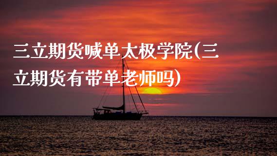 三立期货喊单太极学院(三立期货有带单老师吗)_https://www.gongyisiwang.com_焦炭期货手续费_第1张