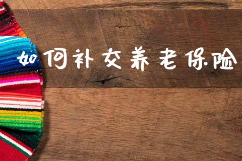 如何补交养老保险_https://www.gongyisiwang.com_股指期货交易手续费_第1张