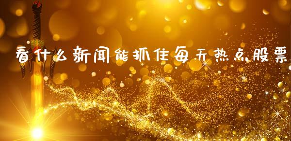 看什么新闻能抓住每天热点股票_https://www.gongyisiwang.com_股指期货_第1张