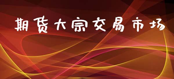 期货大宗交易市场_https://www.gongyisiwang.com_恒指期货_第1张