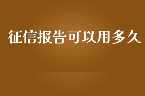 征信报告可以用多久_https://www.gongyisiwang.com_原油期货_第1张