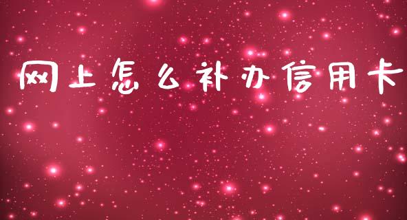 网上怎么补办信用卡_https://www.gongyisiwang.com_原油期货_第1张