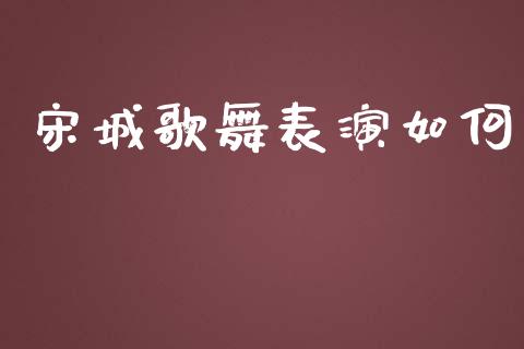 宋城歌舞表演如何_https://www.gongyisiwang.com_焦炭期货手续费_第1张