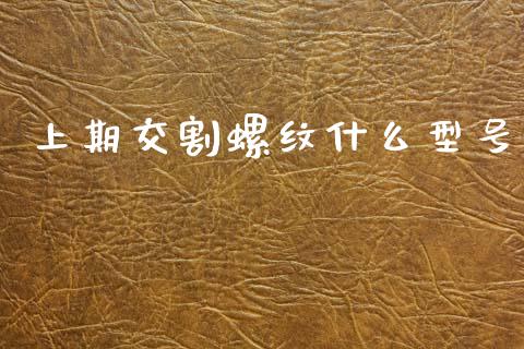 上期交割螺纹什么型号_https://www.gongyisiwang.com_道指_第1张