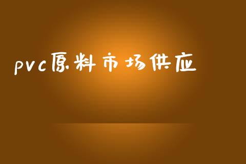 pvc原料市场供应_https://www.gongyisiwang.com_焦炭期货手续费_第1张