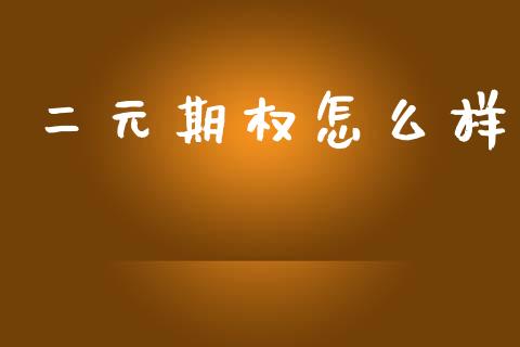 二元期权怎么样_https://www.gongyisiwang.com_期货公司手续费排名_第1张