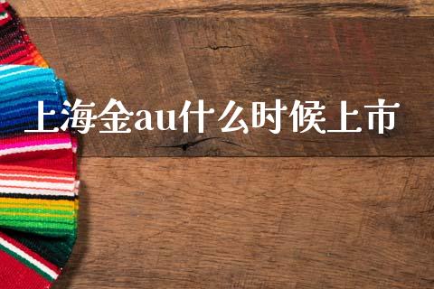 上海金au什么时候上市_https://www.gongyisiwang.com_原油期货_第1张