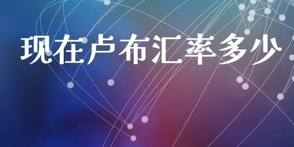 现在卢布汇率多少_https://www.gongyisiwang.com_股指期货_第1张