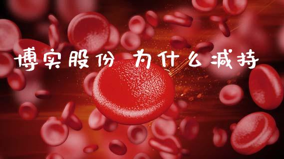 博实股份 为什么减持_https://www.gongyisiwang.com_广发期货手续费_第1张