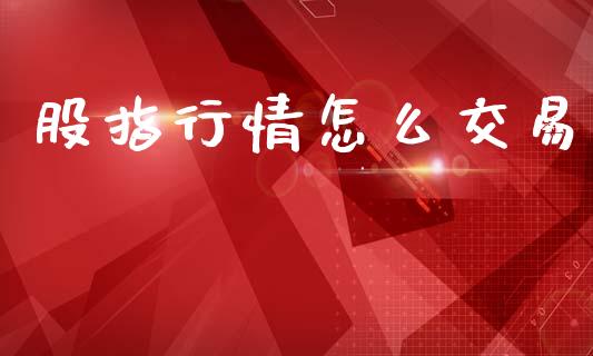 股指行情怎么交易_https://www.gongyisiwang.com_恒指期货_第1张