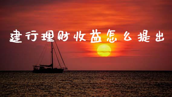 建行理财收益怎么提出_https://www.gongyisiwang.com_期货公司手续费排名_第1张