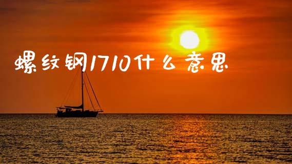 螺纹钢1710什么意思_https://www.gongyisiwang.com_原油期货_第1张