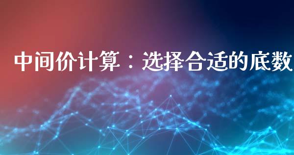 中间价计算：选择合适的底数_https://www.gongyisiwang.com_广发期货手续费_第1张
