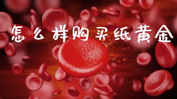 怎么样购买纸黄金_https://www.gongyisiwang.com_焦炭期货手续费_第1张