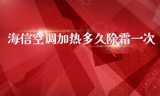 海信空调加热多久除霜一次_https://www.gongyisiwang.com_恒指期货_第1张