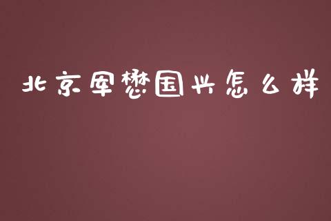 北京军懋国兴怎么样_https://www.gongyisiwang.com_焦炭期货手续费_第1张