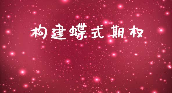 构建蝶式期权_https://www.gongyisiwang.com_股指期货交易手续费_第1张