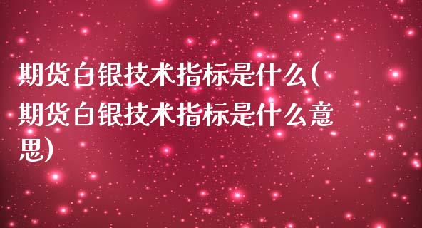 期货白银技术指标是什么(期货白银技术指标是什么意思)_https://www.gongyisiwang.com_焦炭期货手续费_第1张