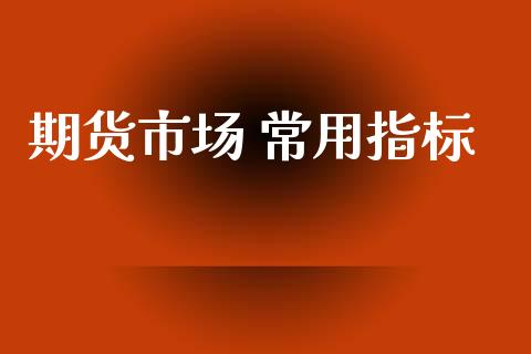 期货市场 常用指标_https://www.gongyisiwang.com_恒指期货_第1张
