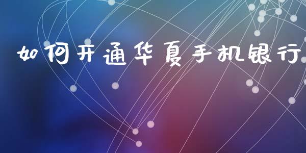 如何开通华夏手机银行_https://www.gongyisiwang.com_广发期货手续费_第1张