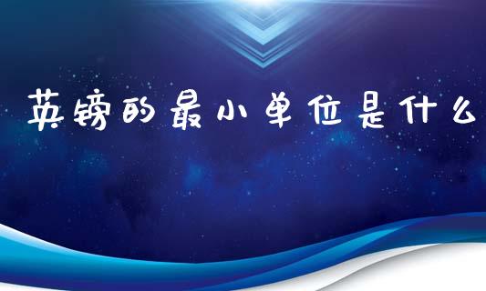 英镑的最小单位是什么_https://www.gongyisiwang.com_股指期货_第1张
