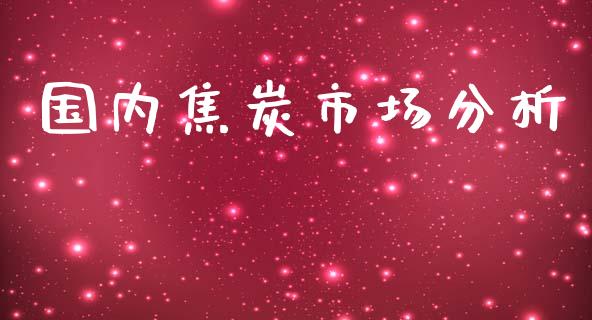 国内焦炭市场分析_https://www.gongyisiwang.com_道指_第1张