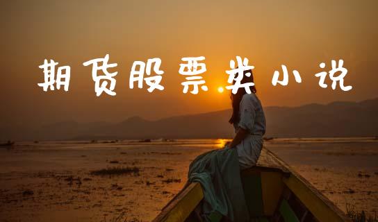 期货股票类小说_https://www.gongyisiwang.com_股指期货_第1张