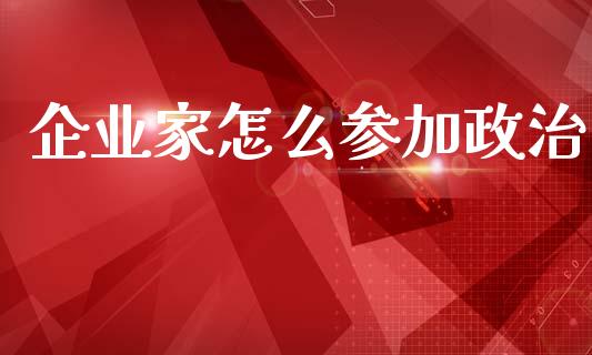 企业家怎么参加政治_https://www.gongyisiwang.com_恒指期货_第1张