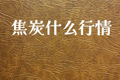 焦炭什么行情_https://www.gongyisiwang.com_焦炭期货手续费_第1张