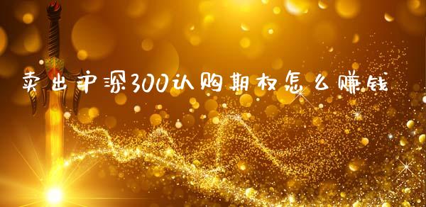 卖出沪深300认购期权怎么赚钱_https://www.gongyisiwang.com_原油期货_第1张
