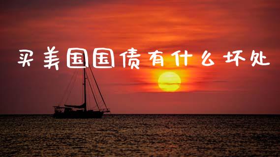 买美国国债有什么坏处_https://www.gongyisiwang.com_广发期货手续费_第1张
