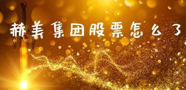 赫美集团股票怎么了_https://www.gongyisiwang.com_广发期货手续费_第1张