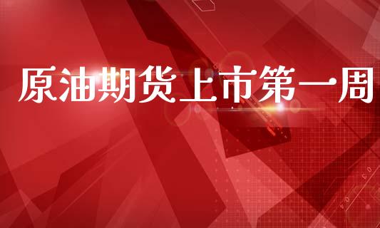 原油期货上市第一周_https://www.gongyisiwang.com_原油期货_第1张