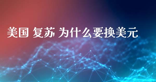 美国 复苏 为什么要换美元_https://www.gongyisiwang.com_股指期货交易手续费_第1张