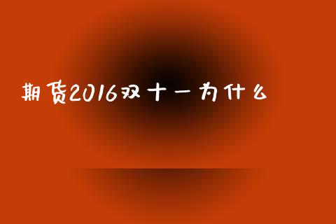 期货2016双十一为什么_https://www.gongyisiwang.com_焦炭期货手续费_第1张
