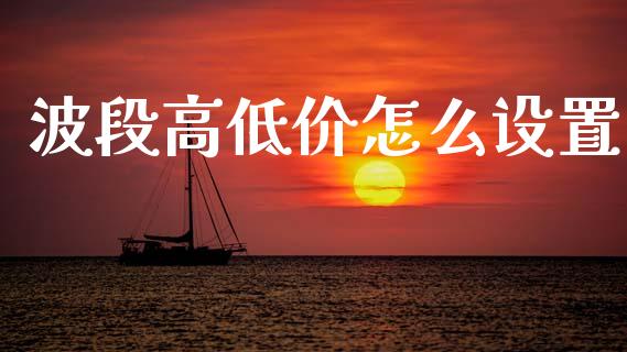 波段高低价怎么设置_https://www.gongyisiwang.com_股指期货交易手续费_第1张
