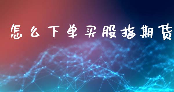 怎么下单买股指期货_https://www.gongyisiwang.com_股指期货交易手续费_第1张