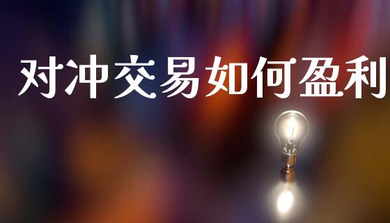 对冲交易如何盈利_https://www.gongyisiwang.com_股指期货_第1张