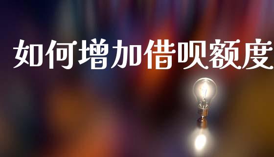 如何增加借呗额度_https://www.gongyisiwang.com_原油期货_第1张