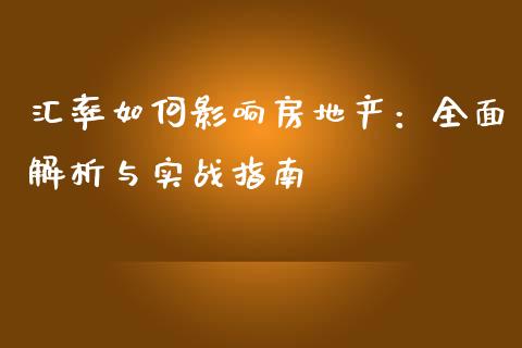 汇率如何影响房地产:全面解析与实战指南_股指期货交易手续费_第1张_股指期货交易手续费_广发期货手续费_期货公司手续费排名_焦炭期货手续费 汇率如何影响房地产:全面解析与实战指南_https://www.gongyisiwang.com_股指期货交易手续费_第1张