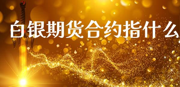 白银期货合约指什么_https://www.gongyisiwang.com_广发期货手续费_第1张