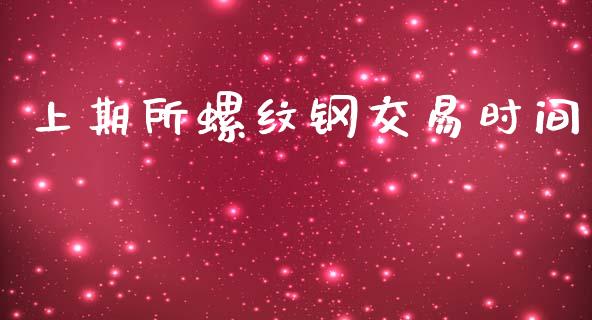 上期所螺纹钢交易时间_https://www.gongyisiwang.com_股指期货_第1张