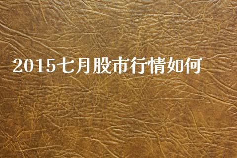 2015七月股市行情如何_https://www.gongyisiwang.com_广发期货手续费_第1张