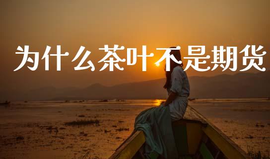 为什么茶叶不是期货_https://www.gongyisiwang.com_恒指期货_第1张
