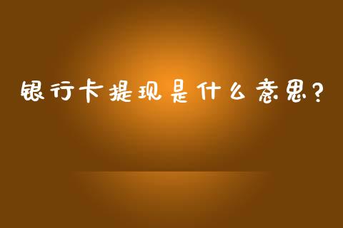 银行卡提现是什么意思?_https://www.gongyisiwang.com_期货公司手续费排名_第1张